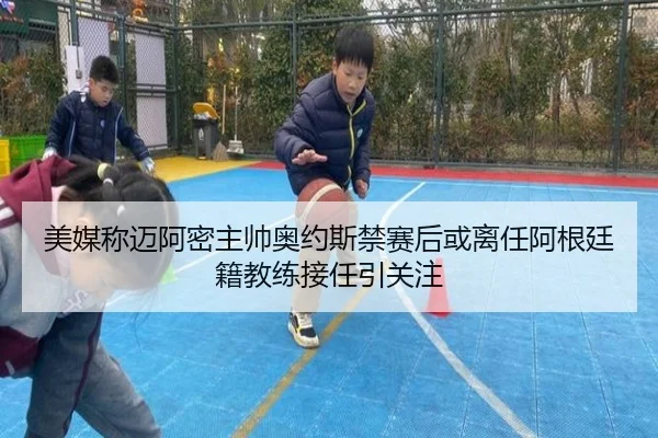 美媒称迈阿密主帅奥约斯禁赛后或离任阿根廷籍教练接任引关注